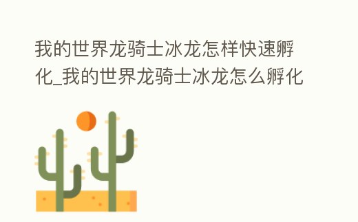我的世界龍騎士冰龍怎樣快速孵化_我的世界龍騎士冰龍怎么孵化