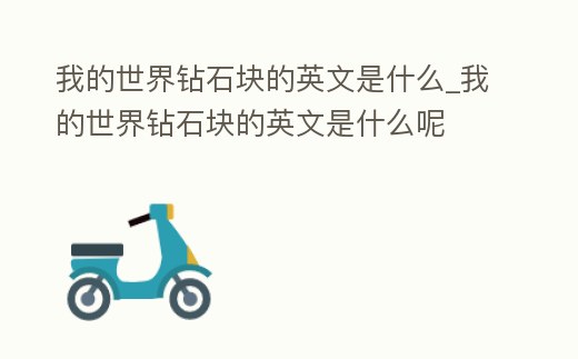 我的世界鉆石塊的英文是什么_我的世界鉆石塊的英文是什么呢