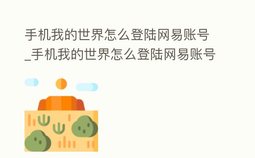 手機我的世界怎么登陸網易賬號_手機我的世界怎么登陸網易賬號登錄