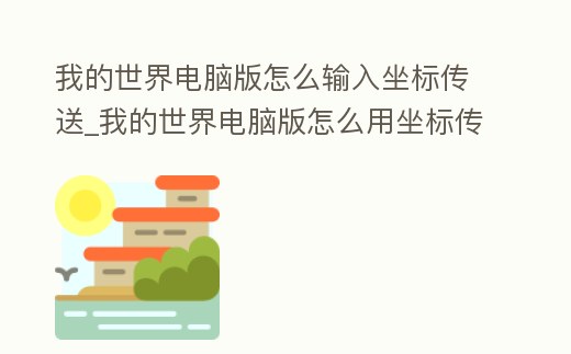 我的世界電腦版怎么輸入坐標傳送_我的世界電腦版怎么用坐標傳送