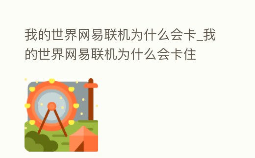 我的世界網易聯機為什么會卡_我的世界網易聯機為什么會卡住