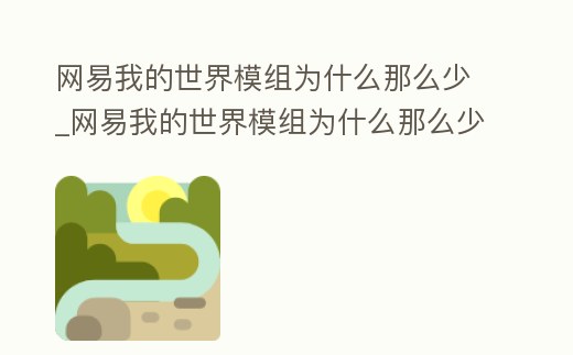 網(wǎng)易我的世界模組為什么那么少_網(wǎng)易我的世界模組為什么那么少人玩