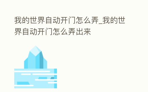 我的世界自動開門怎么弄_我的世界自動開門怎么弄出來