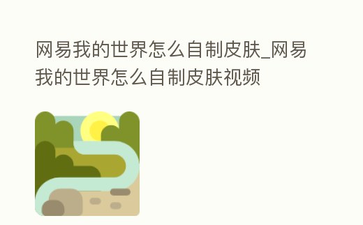 網易我的世界怎么自制皮膚_網易我的世界怎么自制皮膚視頻