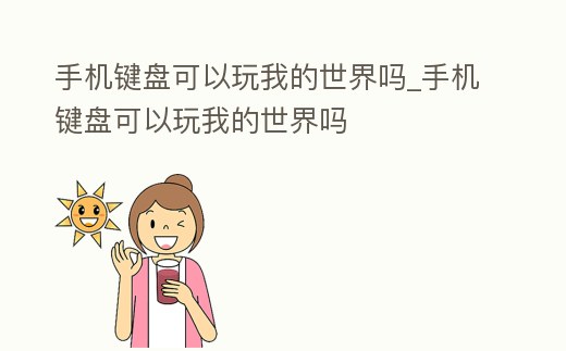 手機(jī)鍵盤可以玩我的世界嗎_手機(jī)鍵盤可以玩我的世界嗎