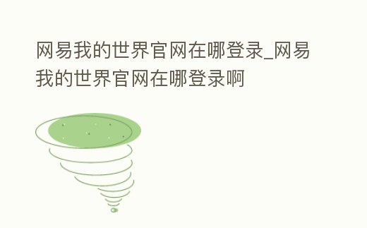 網易我的世界官網在哪登錄_網易我的世界官網在哪登錄啊
