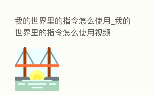 我的世界里的指令怎么使用_我的世界里的指令怎么使用視頻