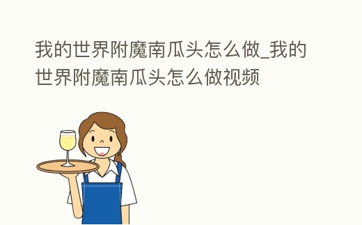 我的世界附魔南瓜頭怎么做_我的世界附魔南瓜頭怎么做視頻