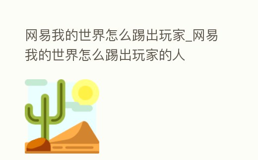 網易我的世界怎么踢出玩家_網易我的世界怎么踢出玩家的人