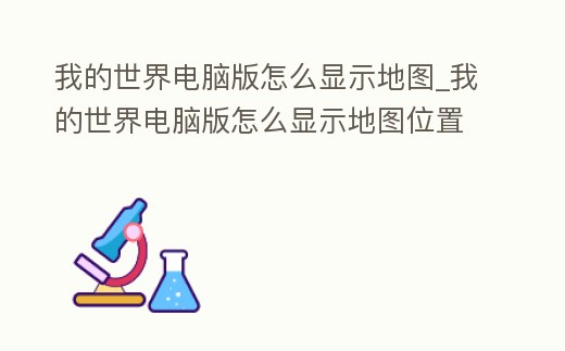 我的世界電腦版怎么顯示地圖_我的世界電腦版怎么顯示地圖位置