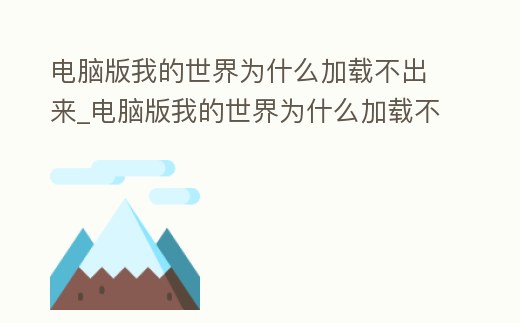 電腦版我的世界為什么加載不出來_電腦版我的世界為什么加載不出來游戲
