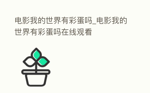 電影我的世界有彩蛋嗎_電影我的世界有彩蛋嗎在線觀看