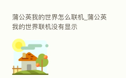 蒲公英我的世界怎么聯機_蒲公英我的世界聯機沒有顯示