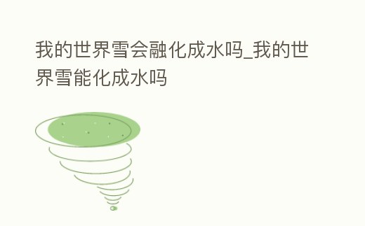 我的世界雪會融化成水嗎_我的世界雪能化成水嗎
