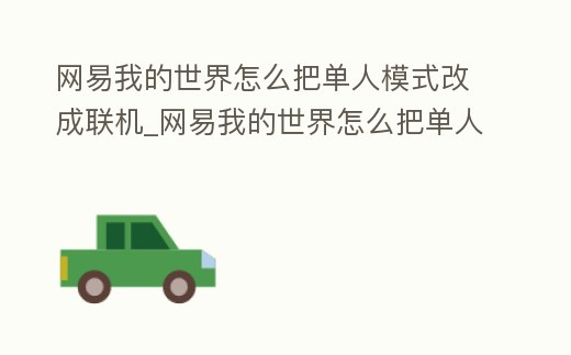 網(wǎng)易我的世界怎么把單人模式改成聯(lián)機_網(wǎng)易我的世界怎么把單人模式改成聯(lián)機版