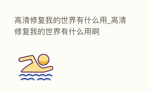 高清修復(fù)我的世界有什么用_高清修復(fù)我的世界有什么用啊