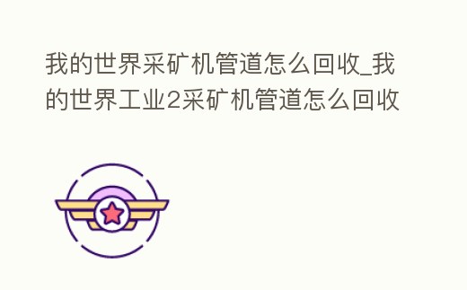 我的世界采礦機管道怎么回收_我的世界工業2采礦機管道怎么回收