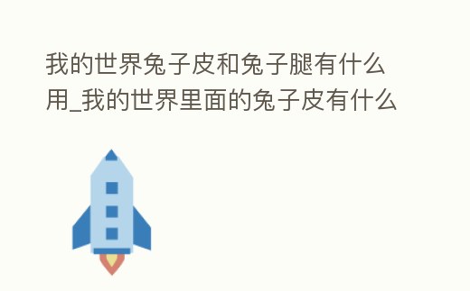 我的世界兔子皮和兔子腿有什么用_我的世界里面的兔子皮有什么用