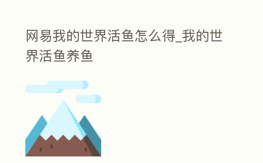 網(wǎng)易我的世界活魚怎么得_我的世界活魚養(yǎng)魚