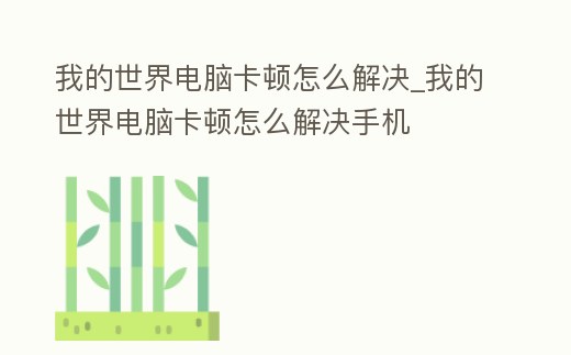 我的世界電腦卡頓怎么解決_我的世界電腦卡頓怎么解決手機