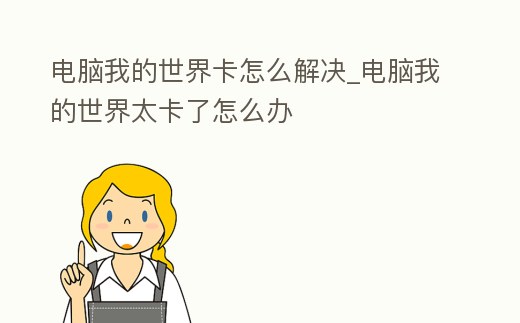 電腦我的世界卡怎么解決_電腦我的世界太卡了怎么辦
