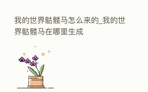 我的世界骷髏馬怎么來的_我的世界骷髏馬在哪里生成