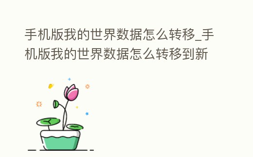 手機版我的世界數據怎么轉移_手機版我的世界數據怎么轉移到新手機