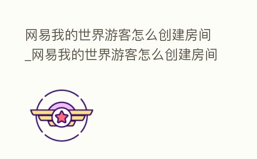 網易我的世界游客怎么創建房間_網易我的世界游客怎么創建房間教程
