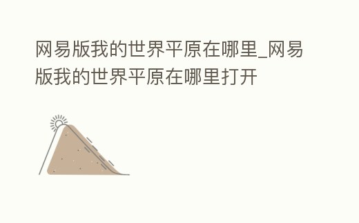網易版我的世界平原在哪里_網易版我的世界平原在哪里打開