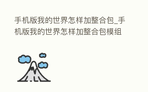 手機版我的世界怎樣加整合包_手機版我的世界怎樣加整合包模組