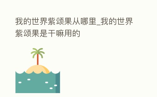 我的世界紫頌果從哪里_我的世界紫頌果是干嘛用的