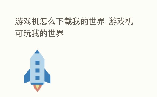 游戲機怎么下載我的世界_游戲機可玩我的世界