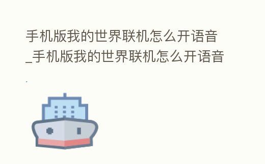 手機版我的世界聯(lián)機怎么開語音_手機版我的世界聯(lián)機怎么開語音模式