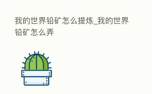 我的世界鉛礦怎么提煉_我的世界鉛礦怎么弄