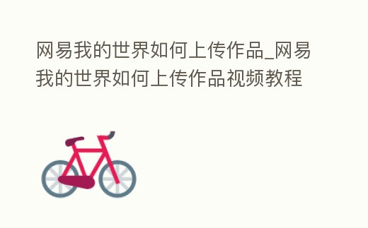 網易我的世界如何上傳作品_網易我的世界如何上傳作品視頻教程