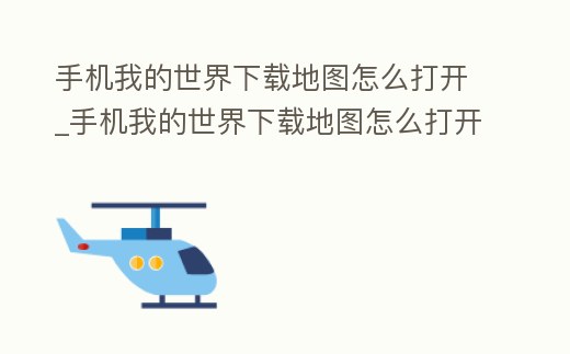 手機(jī)我的世界下載地圖怎么打開(kāi)_手機(jī)我的世界下載地圖怎么打開(kāi)視頻