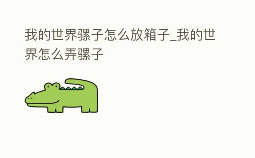 我的世界騾子怎么放箱子_我的世界怎么弄騾子