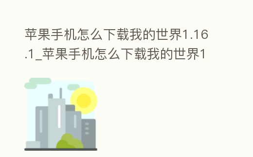 蘋果手機怎么下載我的世界1.16.1_蘋果手機怎么下載我的世界1.16.1版本