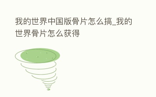 我的世界中國版骨片怎么搞_我的世界骨片怎么獲得