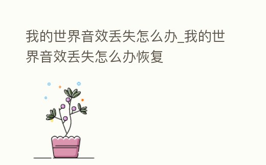 我的世界音效丟失怎么辦_我的世界音效丟失怎么辦恢復