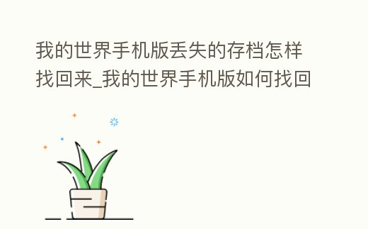 我的世界手機(jī)版丟失的存檔怎樣找回來(lái)_我的世界手機(jī)版如何找回丟失存檔