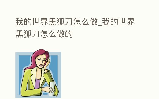 我的世界黑狐刀怎么做_我的世界黑狐刀怎么做的
