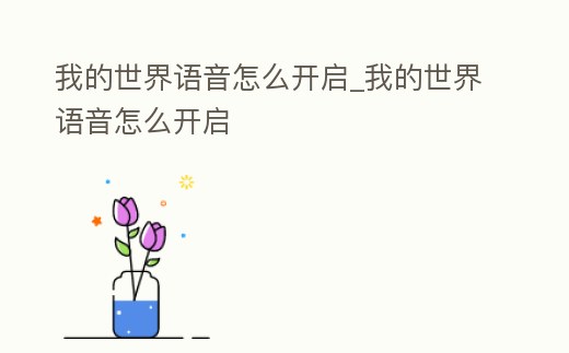 我的世界語音怎么開啟_我的世界語音怎么開啟