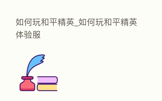 如何玩和平精英_如何玩和平精英體驗(yàn)服