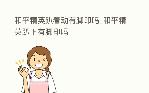 和平精英趴著動有腳印嗎_和平精英趴下有腳印嗎