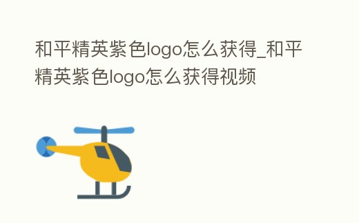和平精英紫色logo怎么獲得_和平精英紫色logo怎么獲得視頻