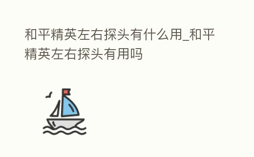 和平精英左右探頭有什么用_和平精英左右探頭有用嗎