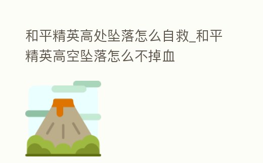 和平精英高處墜落怎么自救_和平精英高空墜落怎么不掉血