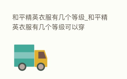 和平精英衣服有幾個等級_和平精英衣服有幾個等級可以穿