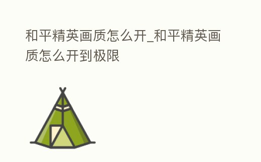 和平精英畫質怎么開_和平精英畫質怎么開到極限